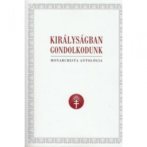 Királyságban gondolkodunk - Monarchista Antológia