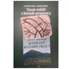   Friedrich Klára - Szakács Gábor: Tászok-Tetőtől a Bosnyák Piramisokig